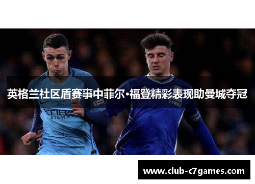 英格兰社区盾赛事中菲尔·福登精彩表现助曼城夺冠