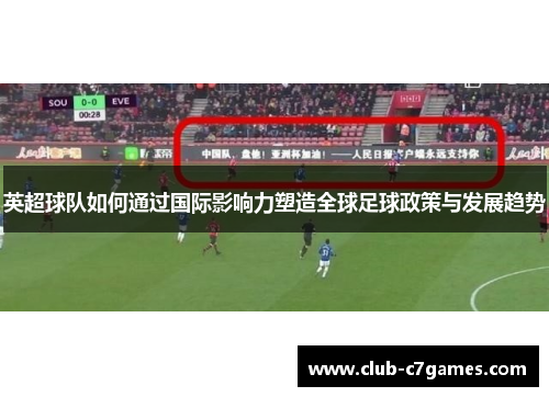 英超球队如何通过国际影响力塑造全球足球政策与发展趋势