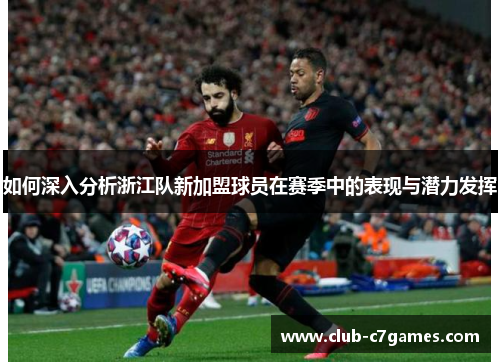 如何深入分析浙江队新加盟球员在赛季中的表现与潜力发挥