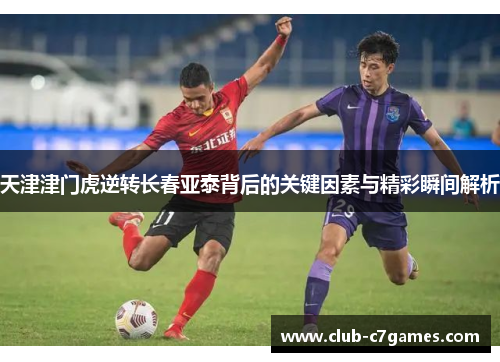 天津津门虎逆转长春亚泰背后的关键因素与精彩瞬间解析