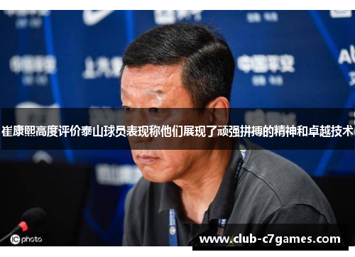 崔康熙高度评价泰山球员表现称他们展现了顽强拼搏的精神和卓越技术