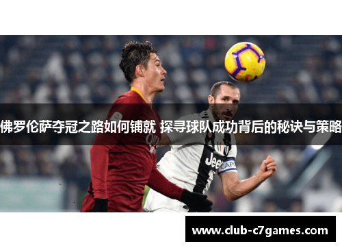 佛罗伦萨夺冠之路如何铺就 探寻球队成功背后的秘诀与策略