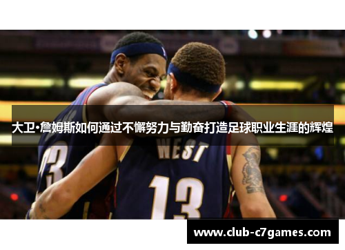 大卫·詹姆斯如何通过不懈努力与勤奋打造足球职业生涯的辉煌