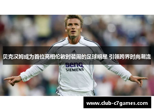 贝克汉姆成为首位亮相伦敦时装周的足球明星 引领跨界时尚潮流