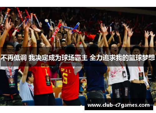 不再低调 我决定成为球场霸主 全力追求我的篮球梦想