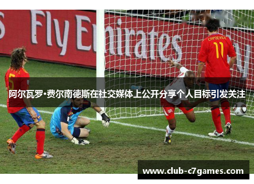 阿尔瓦罗·费尔南德斯在社交媒体上公开分享个人目标引发关注