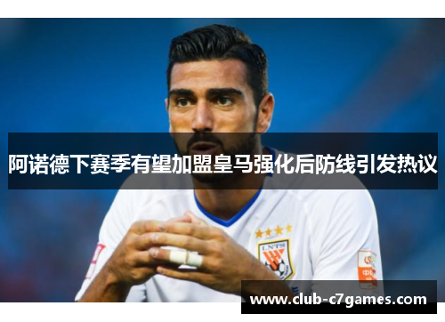 阿诺德下赛季有望加盟皇马强化后防线引发热议